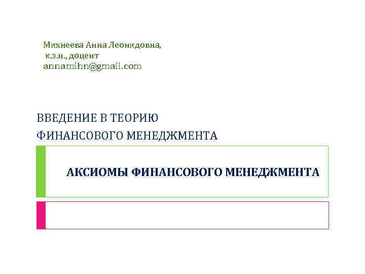 Михнеева Анна Леонидовна, к. э. н. , доцент annamihn@gmail. com ВВЕДЕНИЕ В ТЕОРИЮ ФИНАНСОВОГО