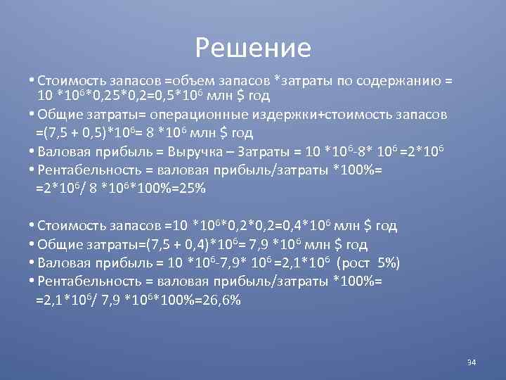 Решение • Стоимость запасов =объем запасов *затраты по содержанию = 10 *106*0, 25*0, 2=0,