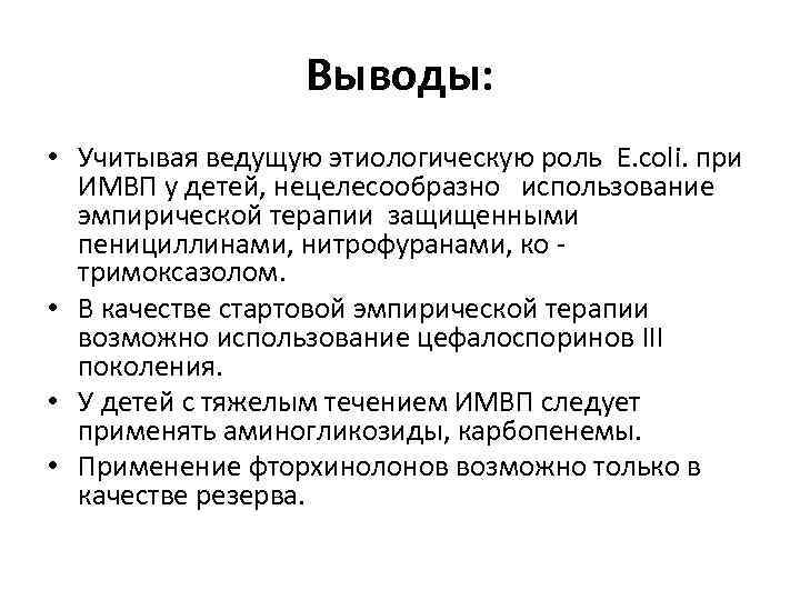 Выводы: • Учитывая ведущую этиологическую роль E. coli. при ИМВП у детей, нецелесообразно использование