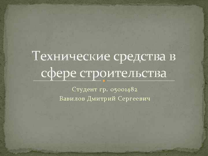 Технические средства в сфере строительства Студент гр. 05001482 Вавилов Дмитрий Сергеевич 