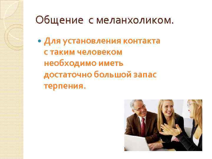 Общение с меланхоликом. Для установления контакта с таким человеком необходимо иметь достаточно большой запас