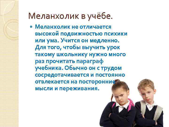 Меланхолик в учёбе. Меланхолик не отличается высокой подвижностью психики или ума. Учится он медленно.