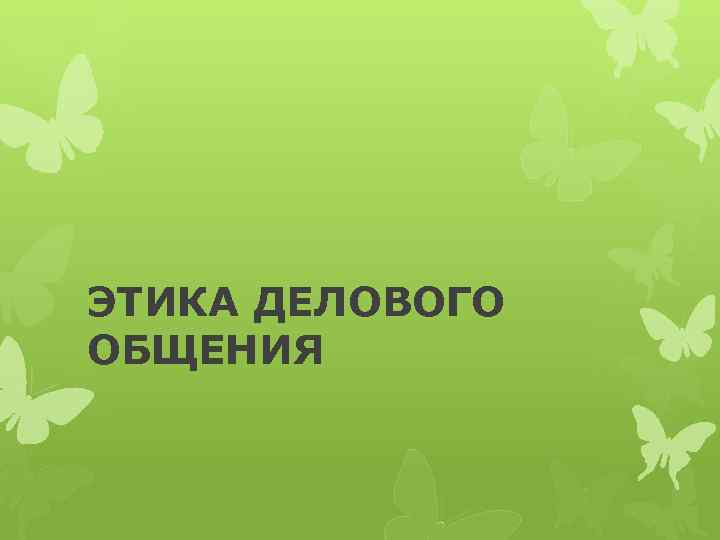 ЭТИКА ДЕЛОВОГО ОБЩЕНИЯ 