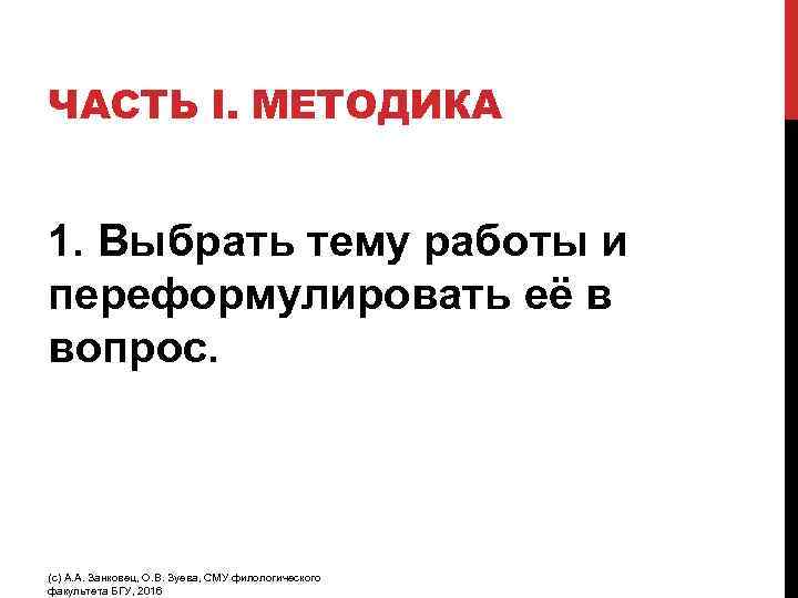 ЧАСТЬ I. МЕТОДИКА 1. Выбрать тему работы и переформулировать её в вопрос. (с) А.