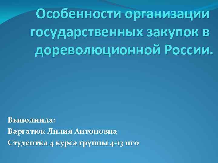 Особенности организации государственных закупок в дореволюционной России. Выполнила: Варгатюк Лилия Антоновна Студентка 4 курса