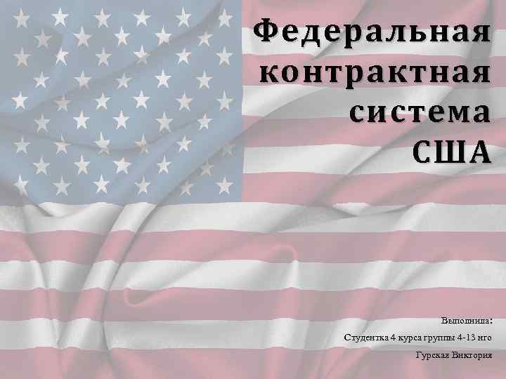 Федеральная контрактная система США Выполнила: Студентка 4 курса группы 4 -13 нго Гурская Виктория