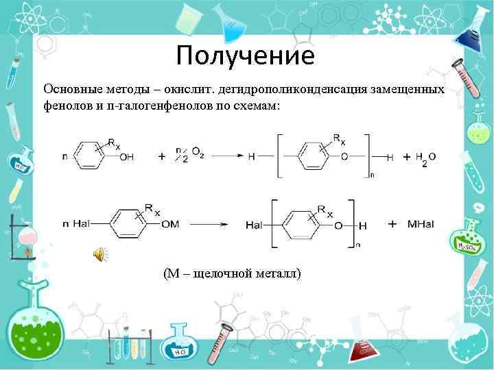 Получение Основные методы – окислит. дегидрополиконденсация замещенных фенолов и п-галогенфенолов по схемам: (М –