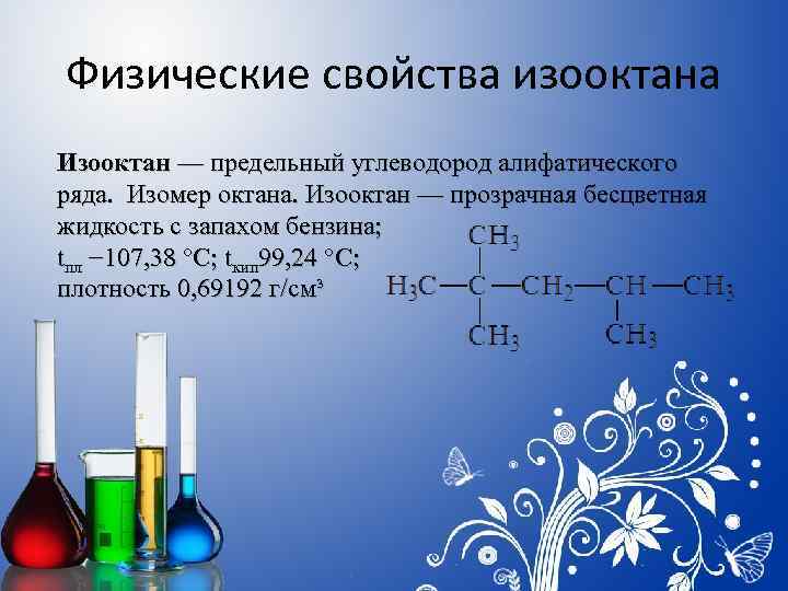 Физические свойства изооктана Изооктан — предельный углеводород алифатического ряда. Изомер октана. Изооктан — прозрачная