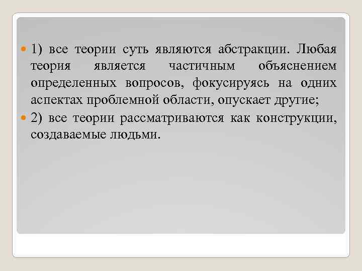 1) все теории суть являются абстракции. Любая теория является частичным объяснением определенных вопросов, фокусируясь