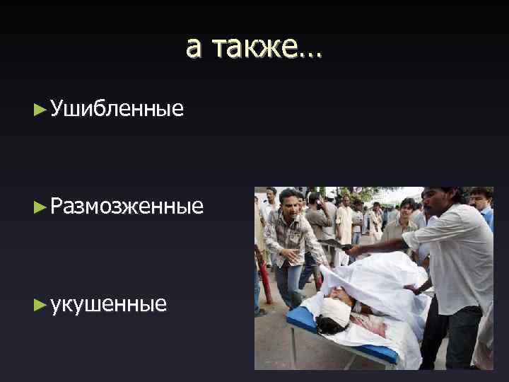 а также… ► Ушибленные ► Размозженные ► укушенные 