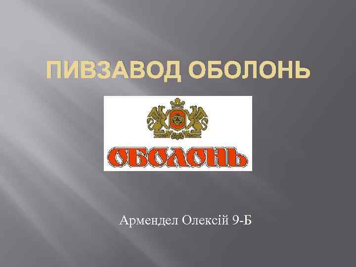 ПИВЗАВОД ОБОЛОНЬ Армендел Олексій 9 -Б 