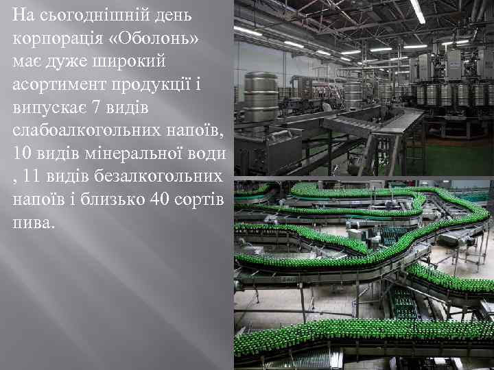 На сьогоднішній день корпорація «Оболонь» має дуже широкий асортимент продукції і випускає 7 видів