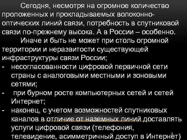 Сегодня, несмотря на огромное количество проложенных и прокладываемых волоконнооптических линий связи, потребность в спутниковой