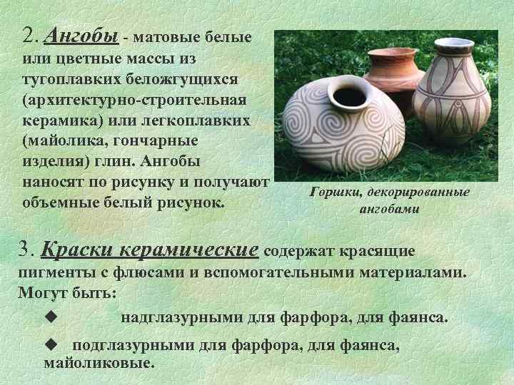 2. Ангобы - матовые белые или цветные массы из тугоплавких беложгущихся (архитектурно-строительная керамика) или