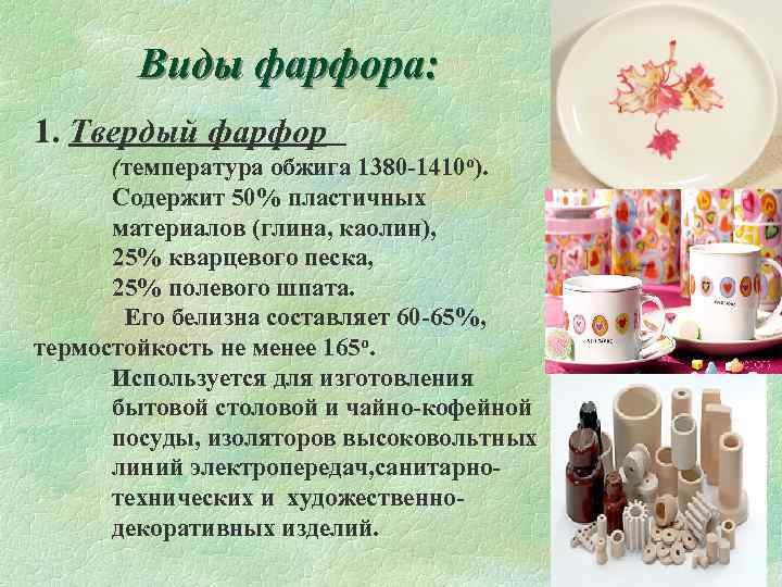 Виды фарфора: 1. Твердый фарфор (температура обжига 1380 -1410 о). Содержит 50% пластичных материалов