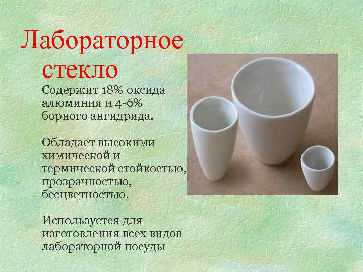 Лабораторное стекло Содержит 18% оксида алюминия и 4 -6% борного ангидрида. Обладает высокими химической