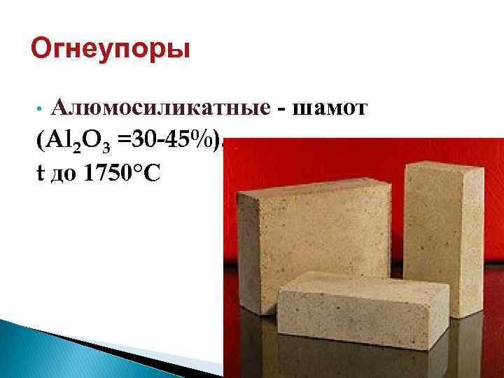 Огнеупоры Алюмосиликатные - шамот (Al 2 O 3 =30 -45%), t до 1750°С •