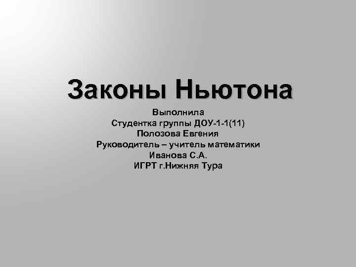 Законы Ньютона Выполнила Студентка группы ДОУ-1 -1(11) Полозова Евгения Руководитель – учитель математики Иванова