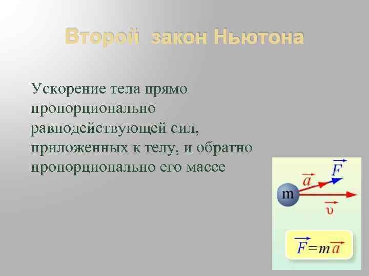 Второй закон Ньютона Ускорение тела прямо пропорционально равнодействующей сил, приложенных к телу, и обратно