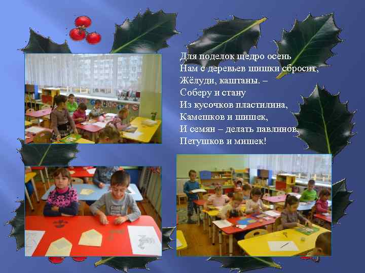 Для поделок щедро осень Нам с деревьев шишки сбросит, Жёлуди, каштаны. – Соберу и