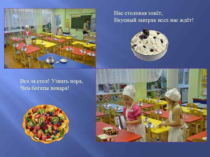 Нас столовая зовёт, Вкусный завтрак всех нас ждёт! Все за стол! Узнать пора, Чем