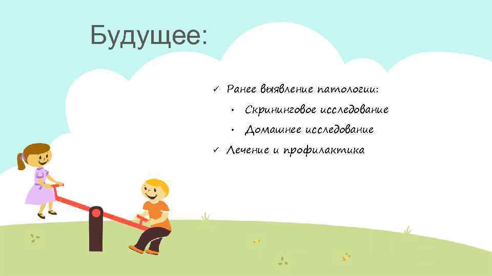 Будущее: ü Ранее выявление патологии: • • ü Скрининговое исследование Домашнее исследование Лечение и