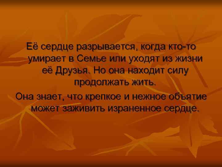 Её сердце разрывается, когда кто-то умирает в Семье или уходят из жизни её Друзья.