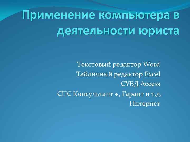 Применение компьютера в деятельности юриста Текстовый редактор Word Табличный редактор Excel СУБД Access СПС