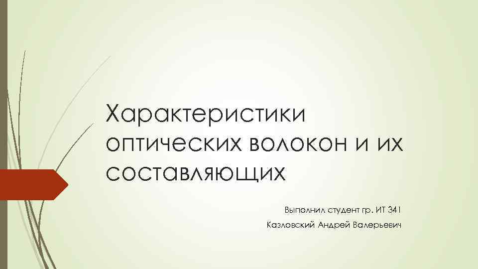 Характеристики оптических волокон и их составляющих Выполнил студент гр. ИТ 341 Казловский Андрей Валерьевич