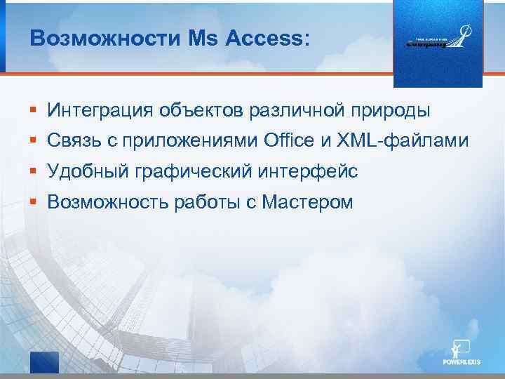 Возможности Ms Access: § Интеграция объектов различной природы § Связь с приложениями Office и
