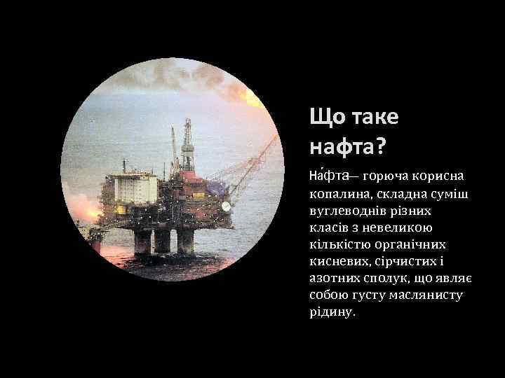 Що таке нафта? На фта горюча корисна — копалина, складна суміш вуглеводнів різних класів