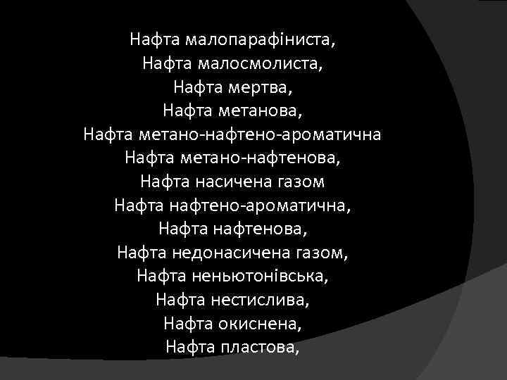 Нафта малопарафіниста, Нафта малосмолиста, Нафта мертва, Нафта метано-нафтено-ароматична Нафта метано-нафтенова, Нафта насичена газом Нафта