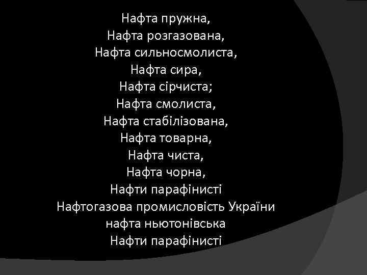 Нафта пружна, Нафта розгазована, Нафта сильносмолиста, Нафта сира, Нафта сірчиста; Нафта смолиста, Нафта стабілізована,