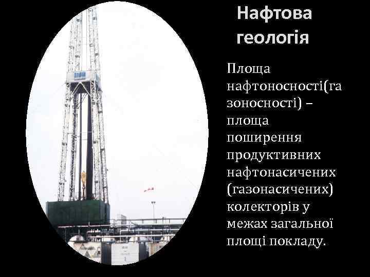 Нафтова геологія Площа нафтоносності(га зоносності) – площа поширення продуктивних нафтонасичених (газонасичених) колекторів у межах