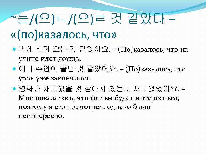 ~는/(으)ㄴ/(으)ㄹ 것 같았다 – «(по)казалось, что» 밖에 비가 오는 것 같았어요. – (По)казалось, что