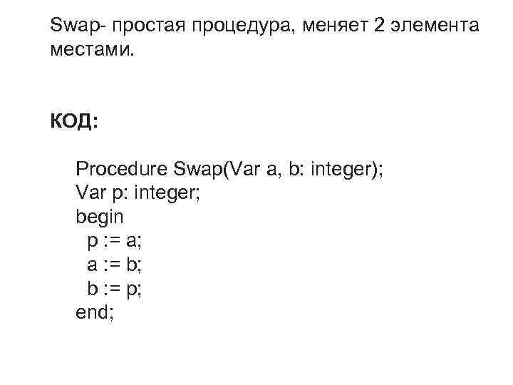 Swap- простая процедура, меняет 2 элемента местами. КОД: Procedure Swap(Var a, b: integer); Var