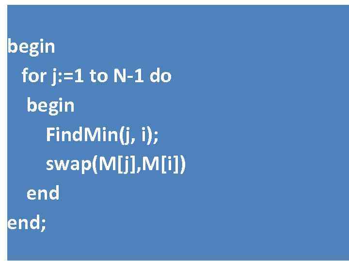 begin for j: =1 to N-1 do begin Find. Min(j, i); swap(M[j], M[i]) end;