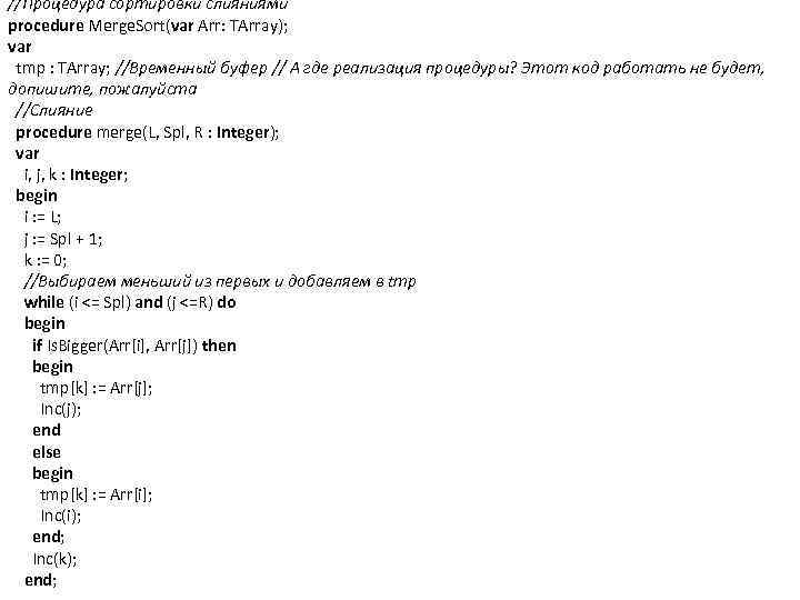 //Процедура сортировки слияниями procedure Merge. Sort(var Arr: TArray); var tmp : TArray; //Временный буфер