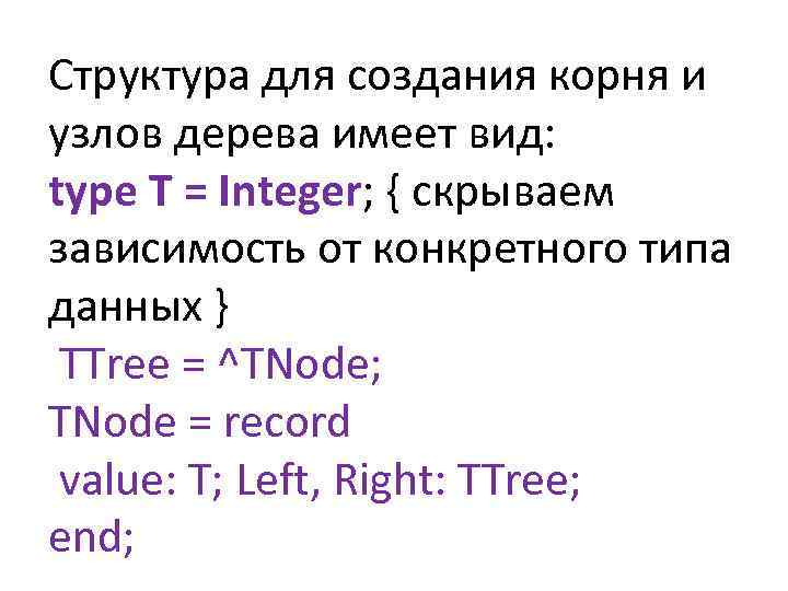 Структура для создания корня и узлов дерева имеет вид: type T = Integer; {