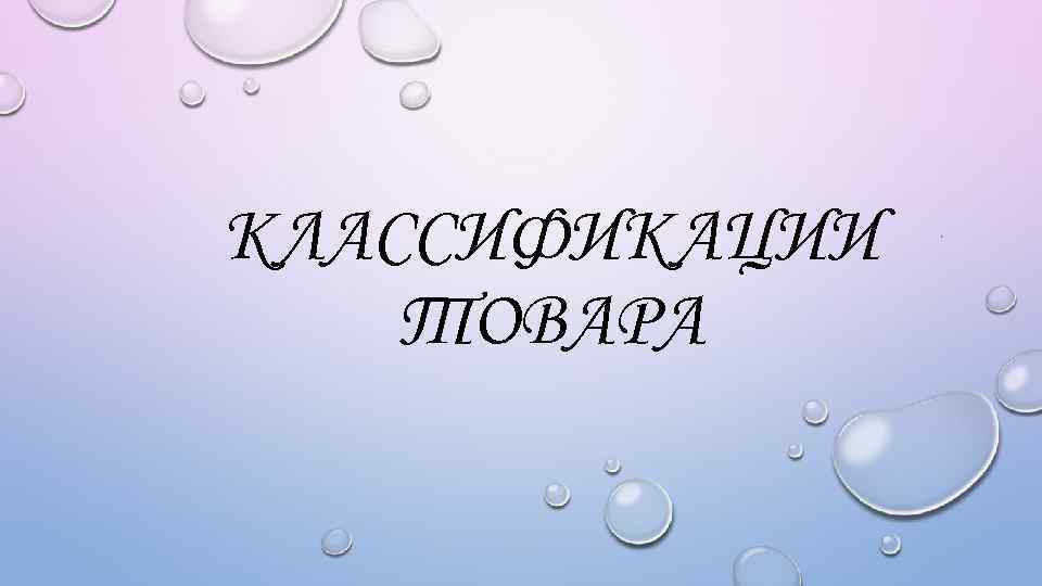 КЛАССИФИКАЦИИ ТОВАРА 