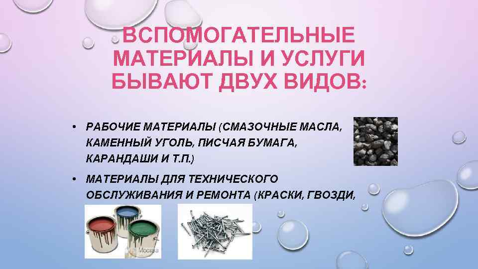 ВСПОМОГАТЕЛЬНЫЕ МАТЕРИАЛЫ И УСЛУГИ БЫВАЮТ ДВУХ ВИДОВ: • РАБОЧИЕ МАТЕРИАЛЫ (СМАЗОЧНЫЕ МАСЛА, КАМЕННЫЙ УГОЛЬ,