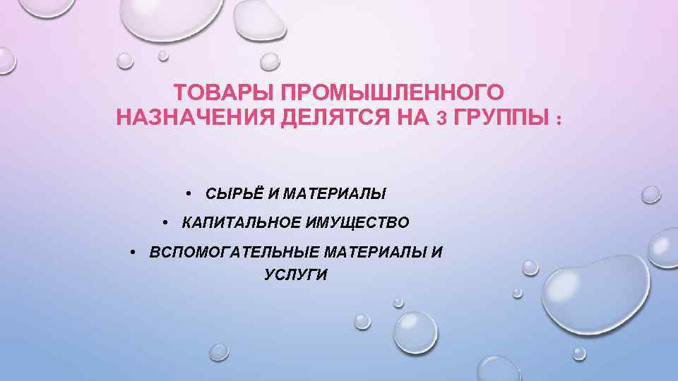 ТОВАРЫ ПРОМЫШЛЕННОГО НАЗНАЧЕНИЯ ДЕЛЯТСЯ НА 3 ГРУППЫ : • СЫРЬЁ И МАТЕРИАЛЫ • КАПИТАЛЬНОЕ