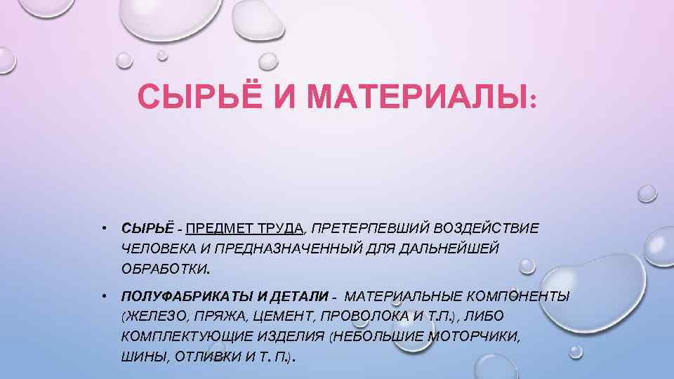 СЫРЬЁ И МАТЕРИАЛЫ: • СЫРЬЁ - ПРЕДМЕТ ТРУДА, ПРЕТЕРПЕВШИЙ ВОЗДЕЙСТВИЕ ЧЕЛОВЕКА И ПРЕДНАЗНАЧЕННЫЙ ДЛЯ