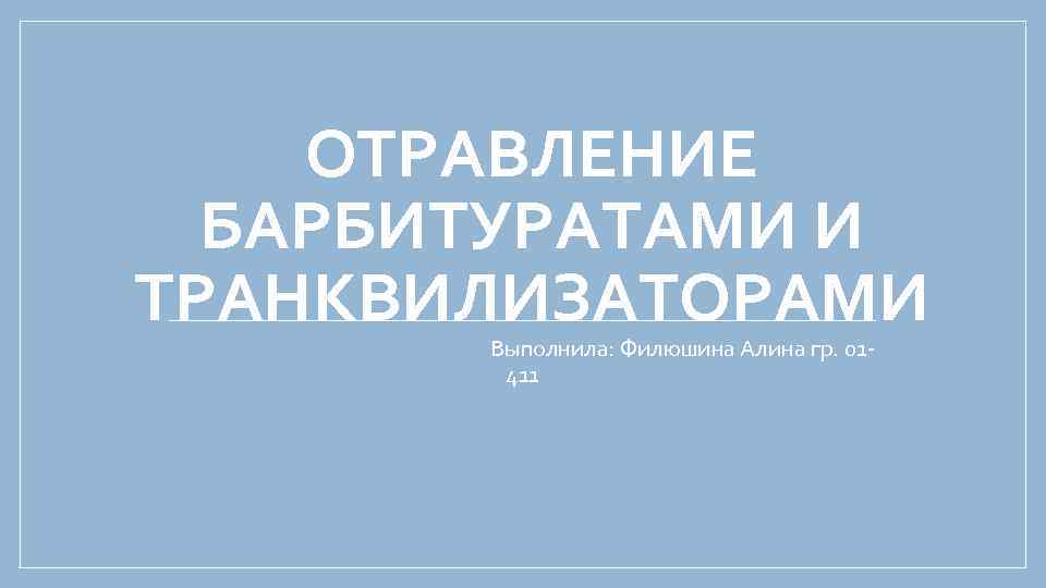 ОТРАВЛЕНИЕ БАРБИТУРАТАМИ И ТРАНКВИЛИЗАТОРАМИ Выполнила: Филюшина Алина гр. 01 411 