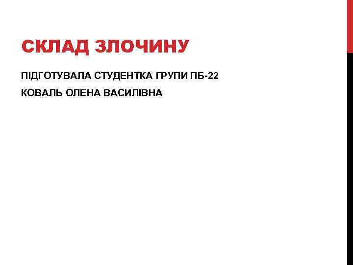 СКЛАД ЗЛОЧИНУ ПІДГОТУВАЛА СТУДЕНТКА ГРУПИ ПБ-22 КОВАЛЬ ОЛЕНА ВАСИЛІВНА 