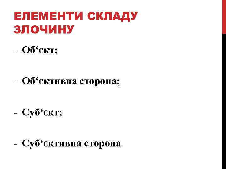 ЕЛЕМЕНТИ СКЛАДУ ЗЛОЧИНУ - Об‘єкт; - Об‘єктивна сторона; - Суб‘єктивна сторона 