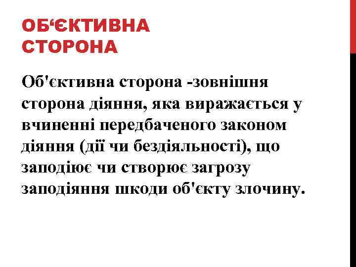 ОБ‘ЄКТИВНА СТОРОНА Об'єктивна сторона -зовнішня сторона діяння, яка виражається у вчиненні передбаченого законом діяння