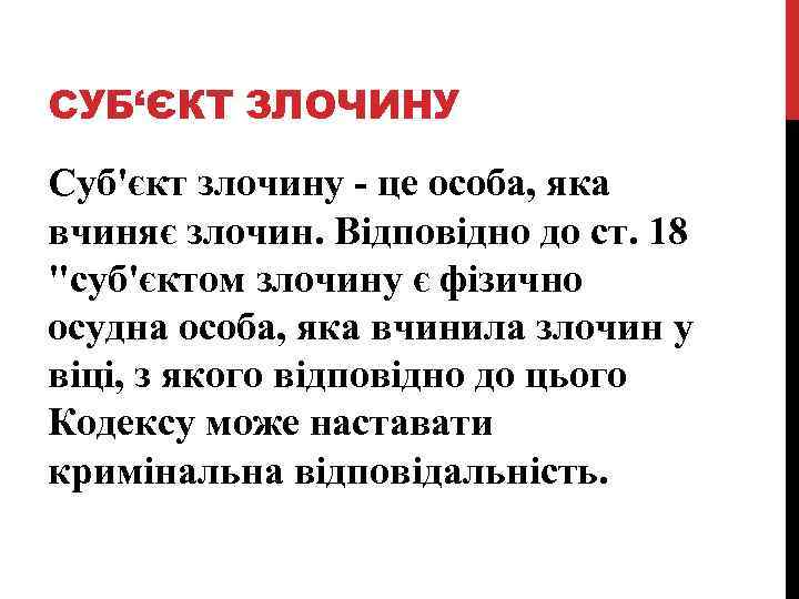 СУБ‘ЄКТ ЗЛОЧИНУ Суб'єкт злочину - це особа, яка вчиняє злочин. Відповідно до ст. 18