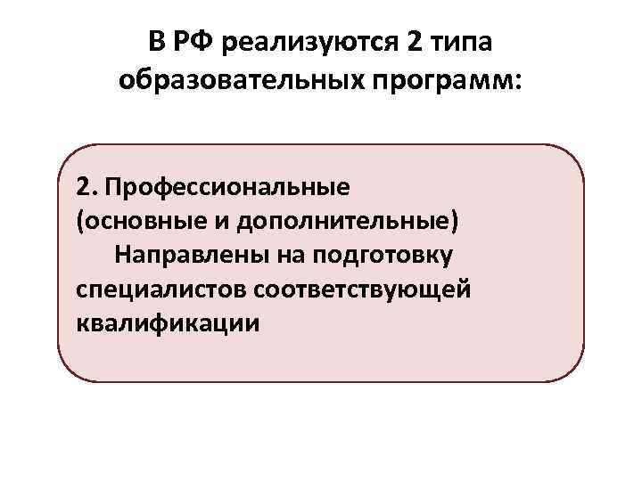 В РФ реализуются 2 типа образовательных программ: 2. Профессиональные (основные и дополнительные) Направлены на