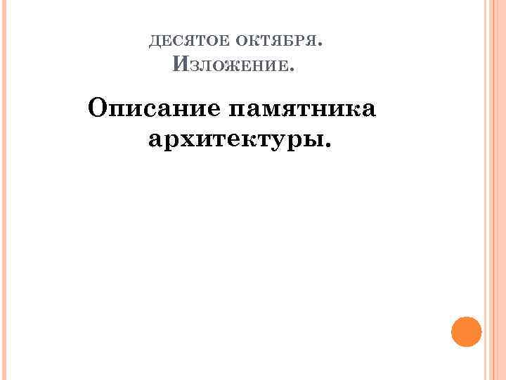 ДЕСЯТОЕ ОКТЯБРЯ. ИЗЛОЖЕНИЕ. Описание памятника архитектуры. 